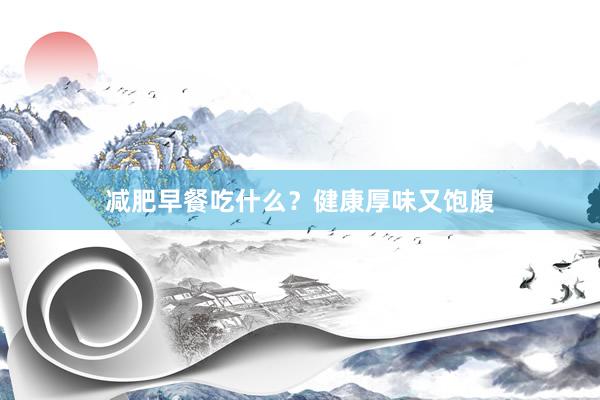 减肥早餐吃什么？健康厚味又饱腹