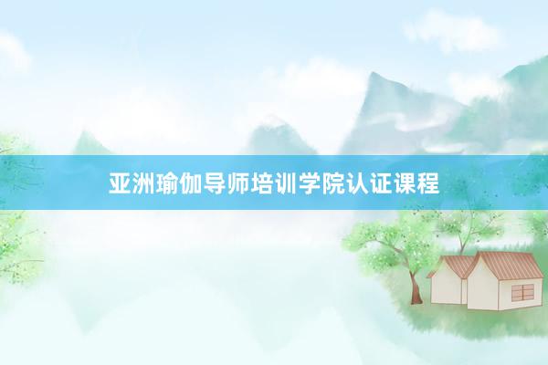 亚洲瑜伽导师培训学院认证课程